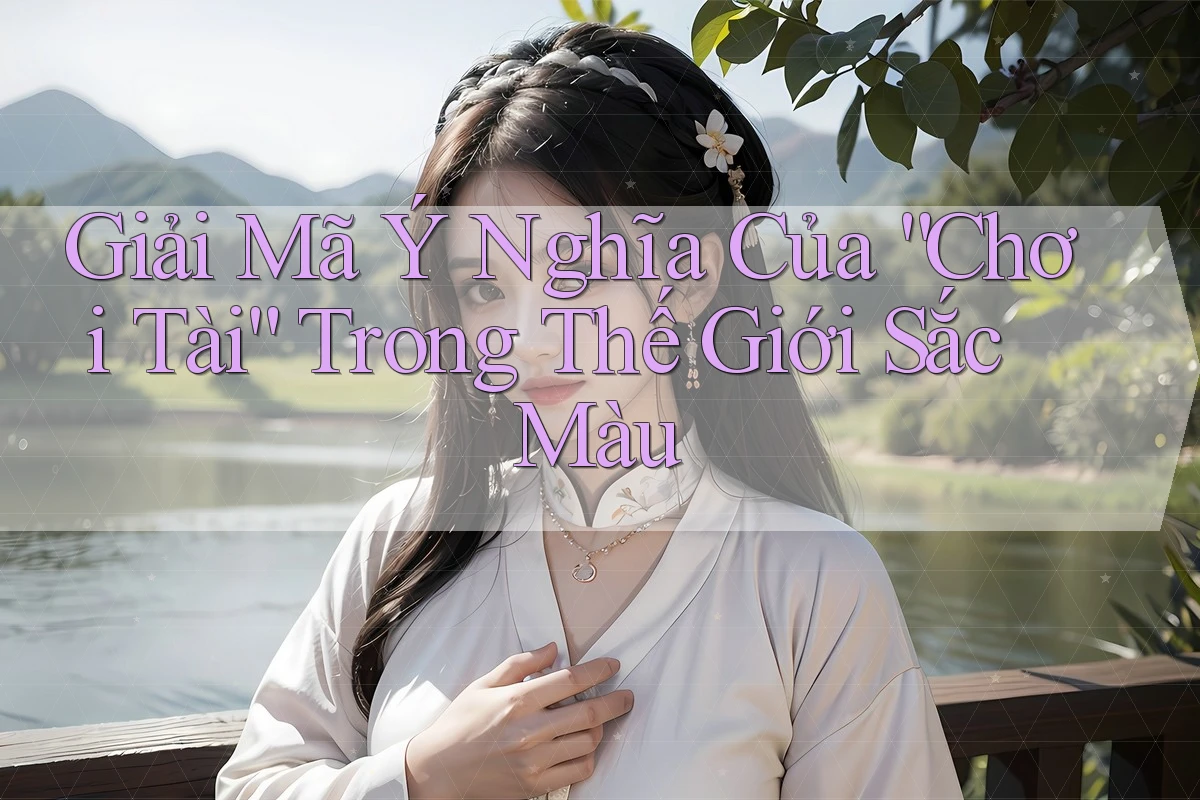 Giải Mã Ý Nghĩa Của “Chơi Tài” Trong Thế Giới Sắc Màu Giải Mã Ý Nghĩa Của “Chơi Tài” Trong Thế Giới Sắc Màu