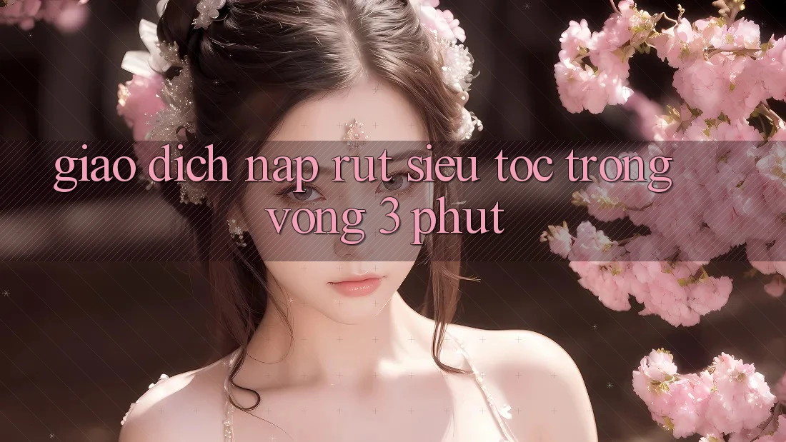 Giao dịch Nạp Rút Siêu Tốc Trong Vòng 3 Phút Giao dịch Nạp Rút Siêu Tốc Trong Vòng 3 Phút