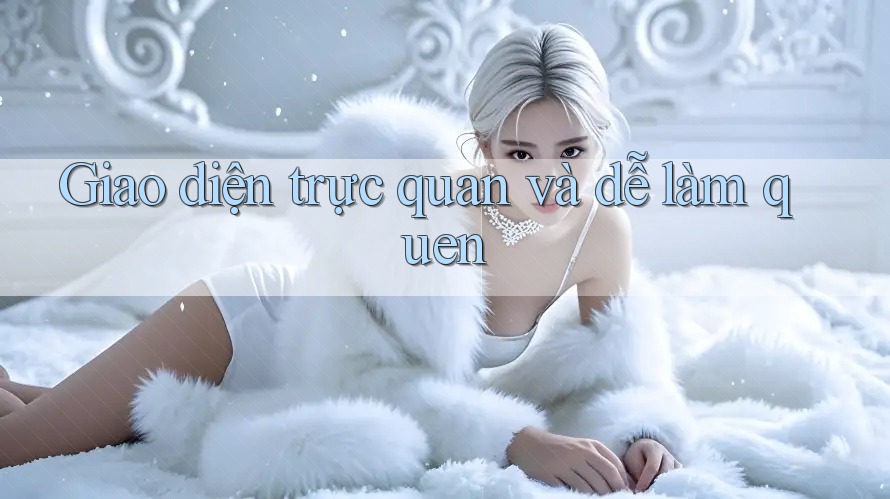 Giao diện trực quan và dễ làm quen Giao diện trực quan và dễ làm quen
