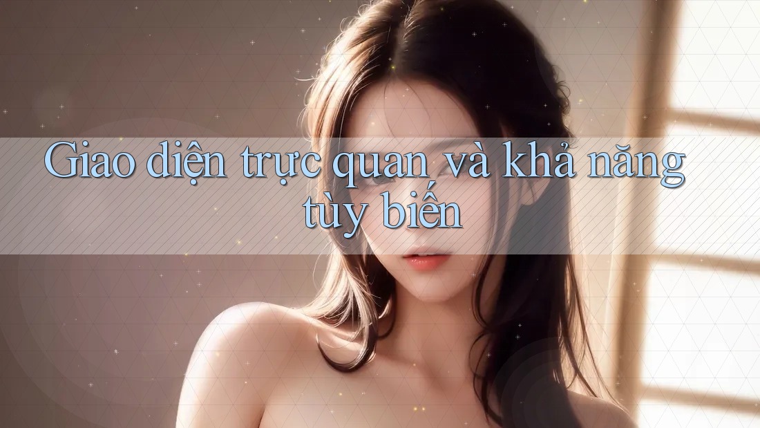 Giao diện trực quan và khả năng tùy biến Giao diện trực quan và khả năng tùy biến