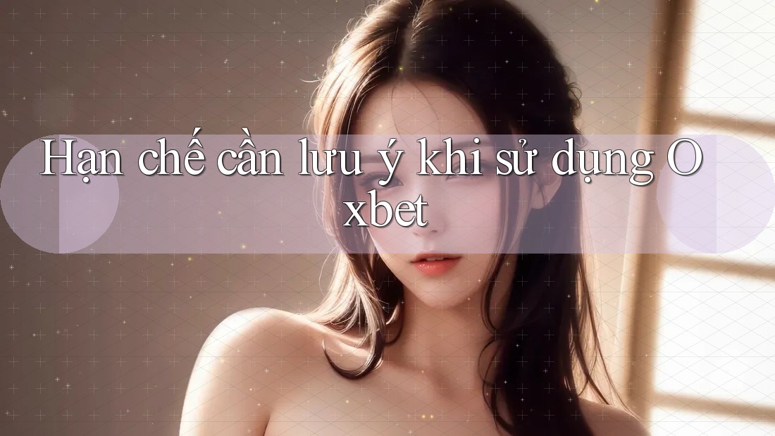 Hạn chế cần lưu ý khi sử dụng Oxbet Hạn chế cần lưu ý khi sử dụng Oxbet