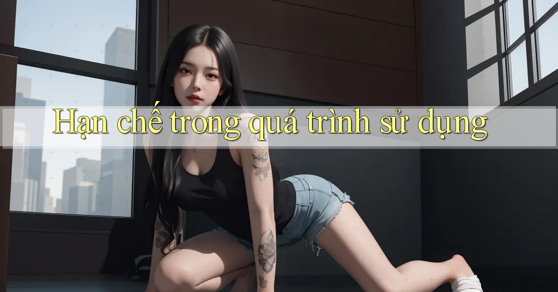 Hạn chế trong quá trình sử dụng Hạn chế trong quá trình sử dụng