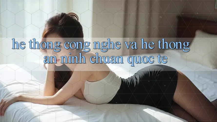 Hệ thống Công Nghệ Và Hệ Thống An ninh Chuẩn Quốc Tế Hệ thống Công Nghệ Và Hệ Thống An ninh Chuẩn Quốc Tế