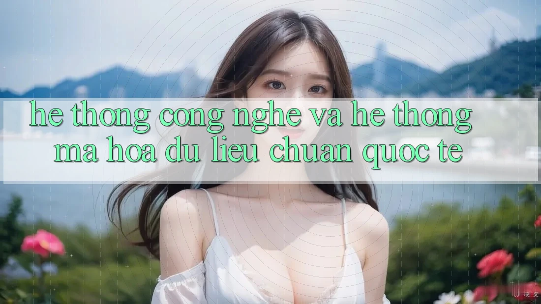 Hệ thống Công Nghệ Và Hệ Thống Mã hóa dữ liệu Chuẩn Quốc Tế