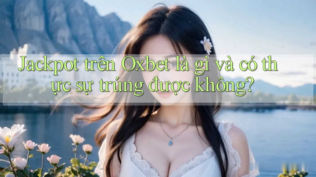 Jackpot trên Oxbet là gì và có thực sự trúng được không? Jackpot trên Oxbet là gì và có thực sự trúng được không?