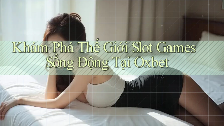 Khám Phá Thế Giới Slot Games Sống Động Tại Oxbet Khám Phá Thế Giới Slot Games Sống Động Tại Oxbet