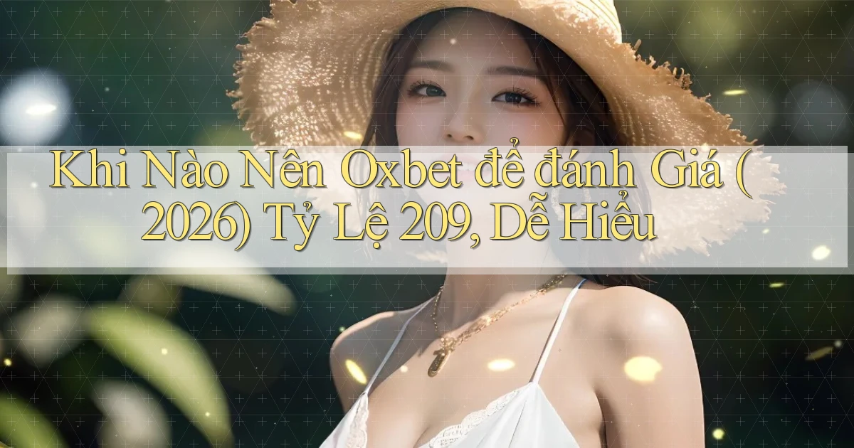 Khi nào nên oxbet để đánh giá (2026) tỷ lệ 209, dễ hiểu