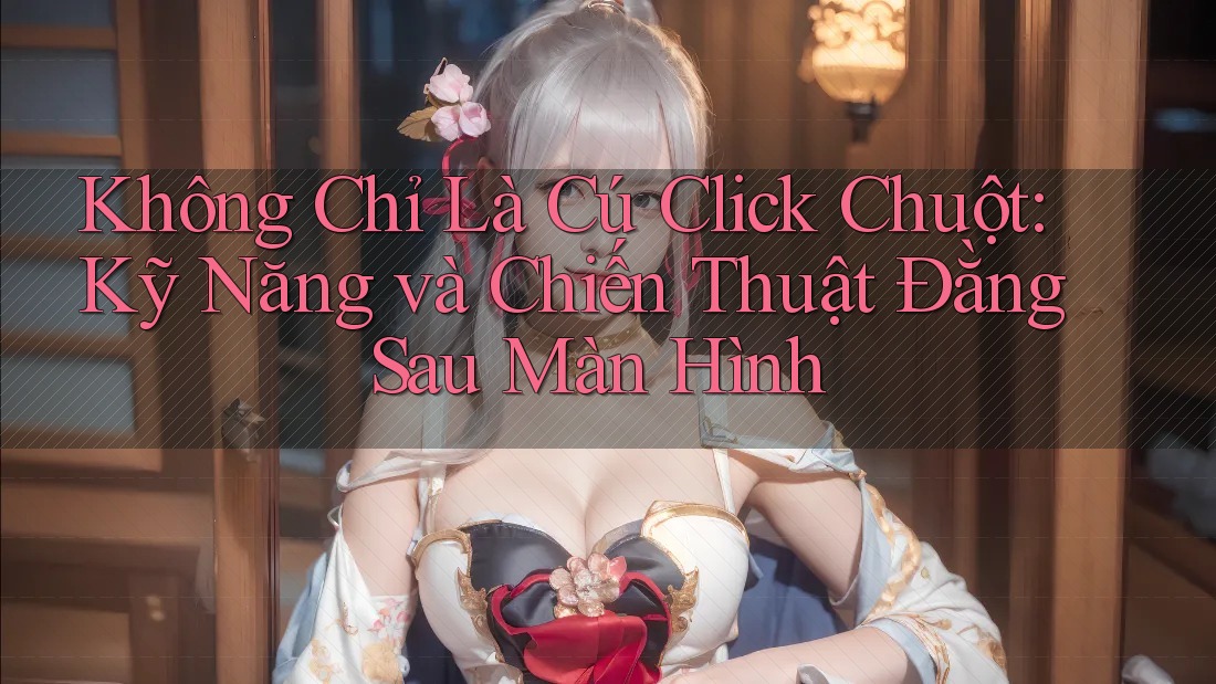 Không Chỉ Là Cú Click Chuột: Kỹ Năng và Chiến Thuật Đằng Sau Màn Hình Không Chỉ Là Cú Click Chuột: Kỹ Năng và Chiến Thuật Đằng Sau Màn Hình