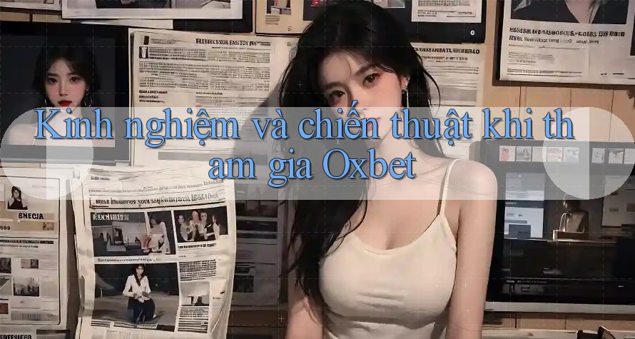 Kinh nghiệm và chiến thuật khi tham gia Oxbet Kinh nghiệm và chiến thuật khi tham gia Oxbet