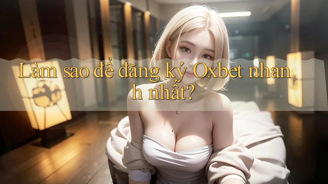 Làm sao để đăng ký Oxbet nhanh nhất? Làm sao để đăng ký Oxbet nhanh nhất?