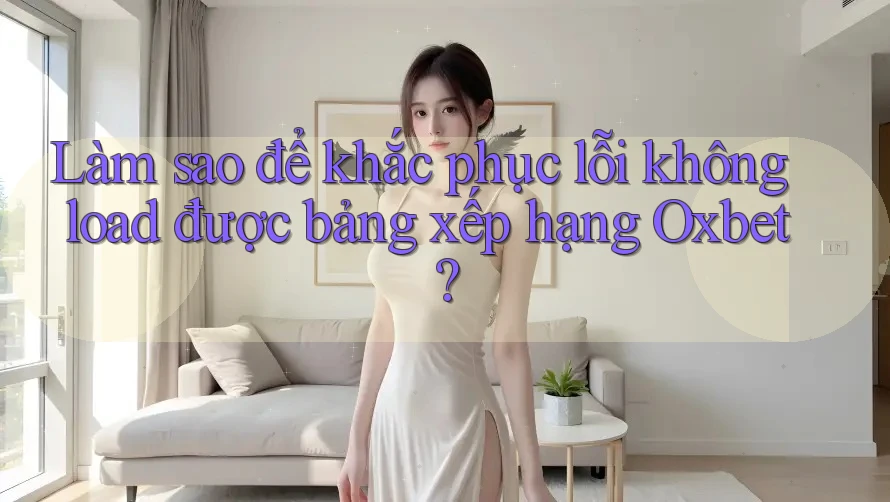 Làm sao để khắc phục lỗi không load được bảng xếp hạng Oxbet? Làm sao để khắc phục lỗi không load được bảng xếp hạng Oxbet?