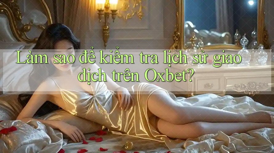 Làm sao để kiểm tra lịch sử giao dịch trên Oxbet? Làm sao để kiểm tra lịch sử giao dịch trên Oxbet?