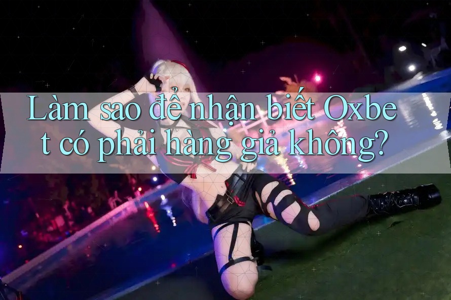 Làm sao để nhận biết Oxbet có phải hàng giả không? Làm sao để nhận biết Oxbet có phải hàng giả không?