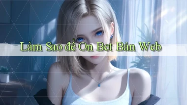 làm sao để on bet bản web