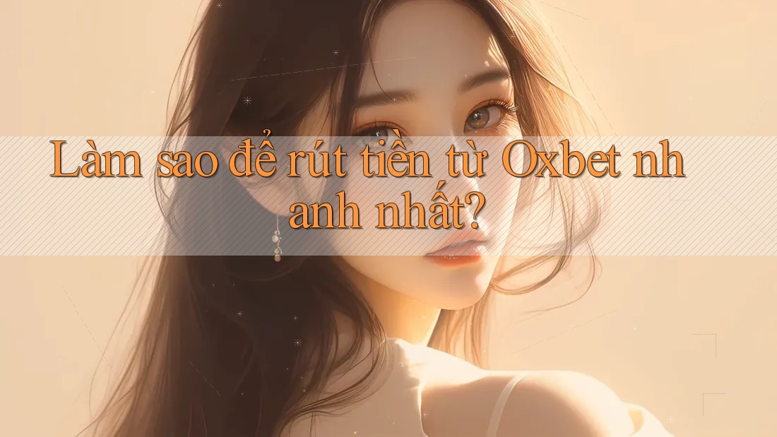 Làm sao để rút tiền từ Oxbet nhanh nhất? Làm sao để rút tiền từ Oxbet nhanh nhất?