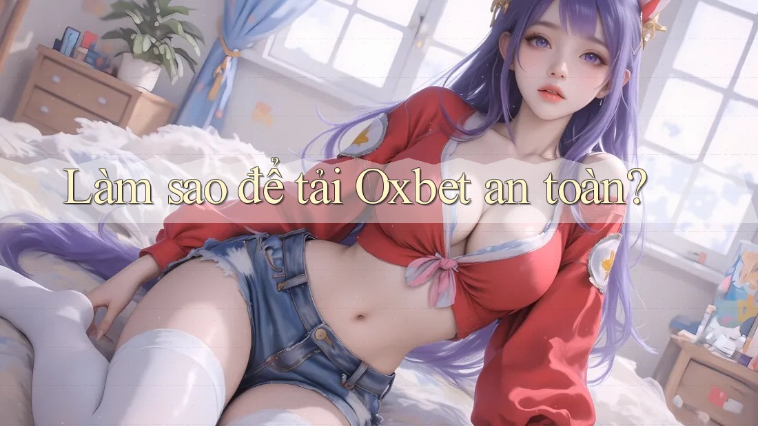 Làm sao để tải Oxbet an toàn? Làm sao để tải Oxbet an toàn?