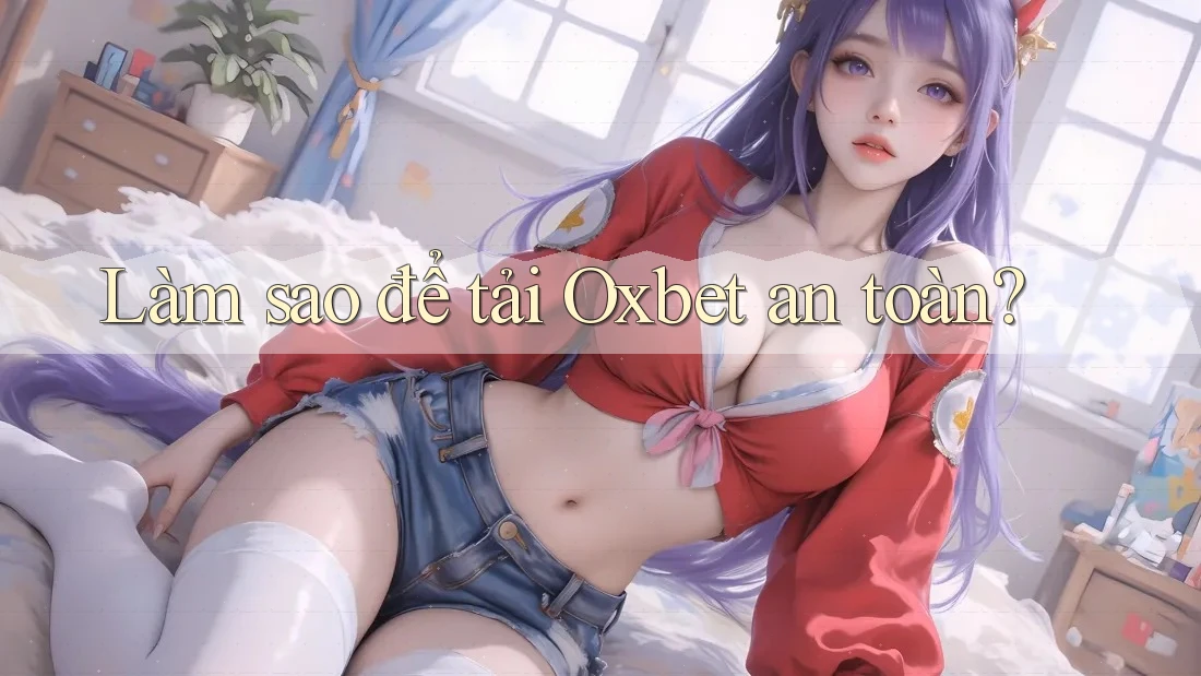Làm sao để tải Oxbet an toàn? Làm sao để tải Oxbet an toàn?