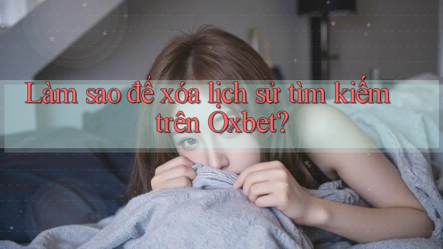 Làm sao để xóa lịch sử tìm kiếm trên Oxbet? Làm sao để xóa lịch sử tìm kiếm trên Oxbet?