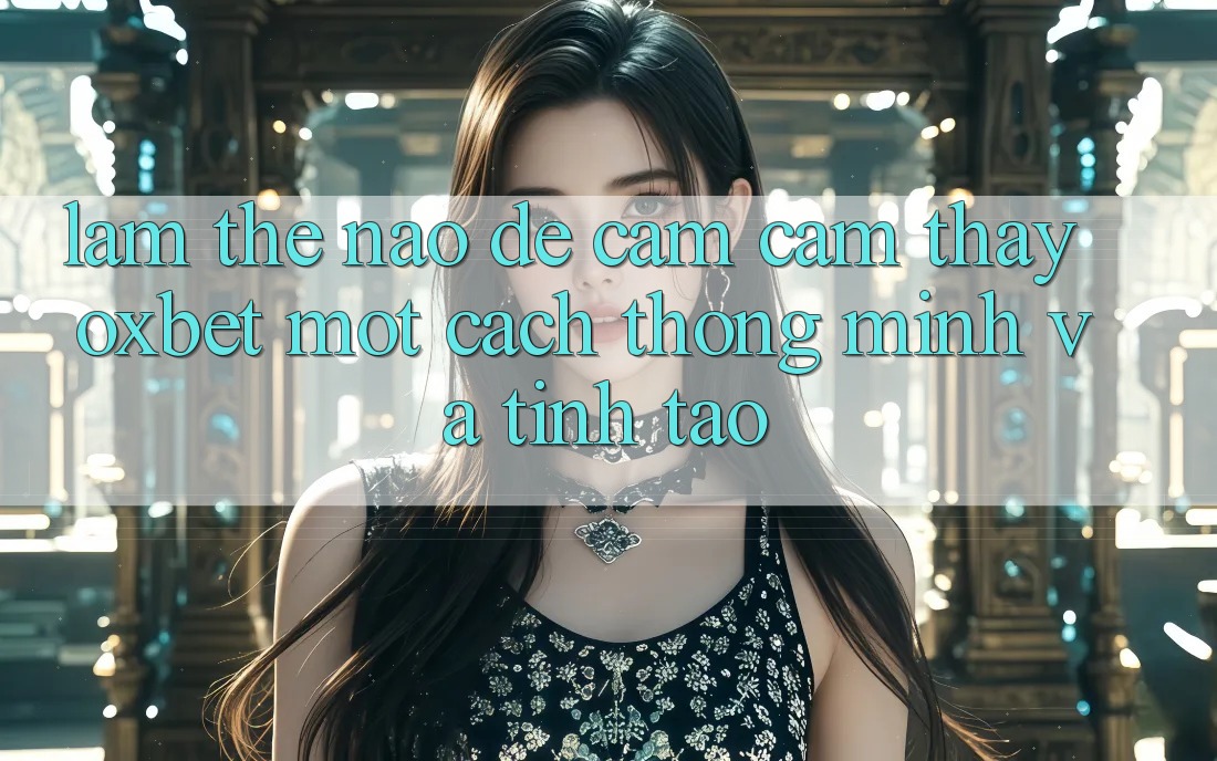 Làm Thế Nào Để Cảm cảm thấy Oxbet Một Cách Thông Minh Và Tỉnh táo? Làm Thế Nào Để Cảm cảm thấy Oxbet Một Cách Thông Minh Và Tỉnh táo?