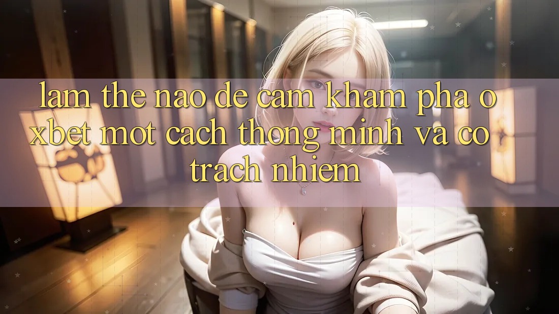 Làm Thế Nào Để Cảm khám phá Oxbet Một Cách Thông Minh Và Có Trách Nhiệm? Làm Thế Nào Để Cảm khám phá Oxbet Một Cách Thông Minh Và Có Trách Nhiệm?