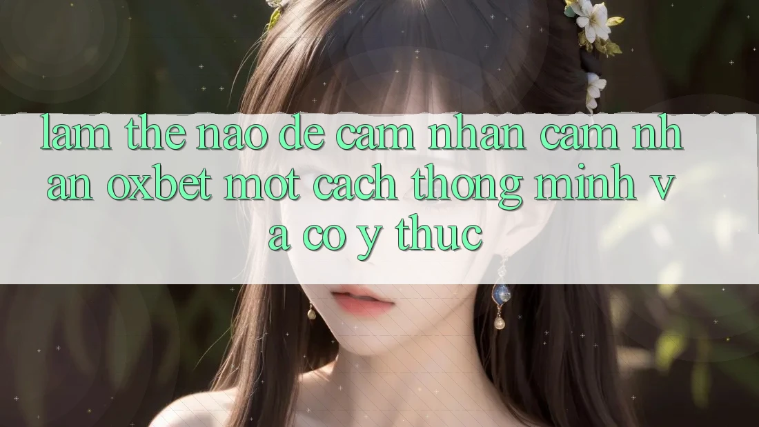 Làm Thế Nào Để Cảm nhận cảm nhận Oxbet Một Cách Thông Minh Và Có ý thức? Làm Thế Nào Để Cảm nhận cảm nhận Oxbet Một Cách Thông Minh Và Có ý thức?