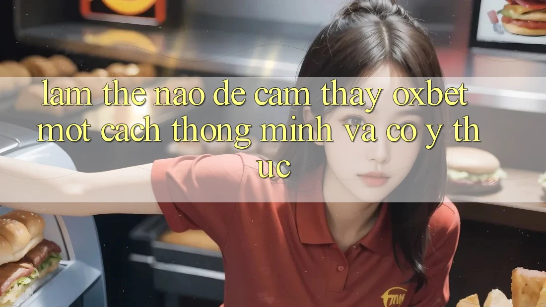 Làm Thế Nào Để Cảm thấy Oxbet Một Cách Thông Minh Và Có ý thức? Làm Thế Nào Để Cảm thấy Oxbet Một Cách Thông Minh Và Có ý thức?