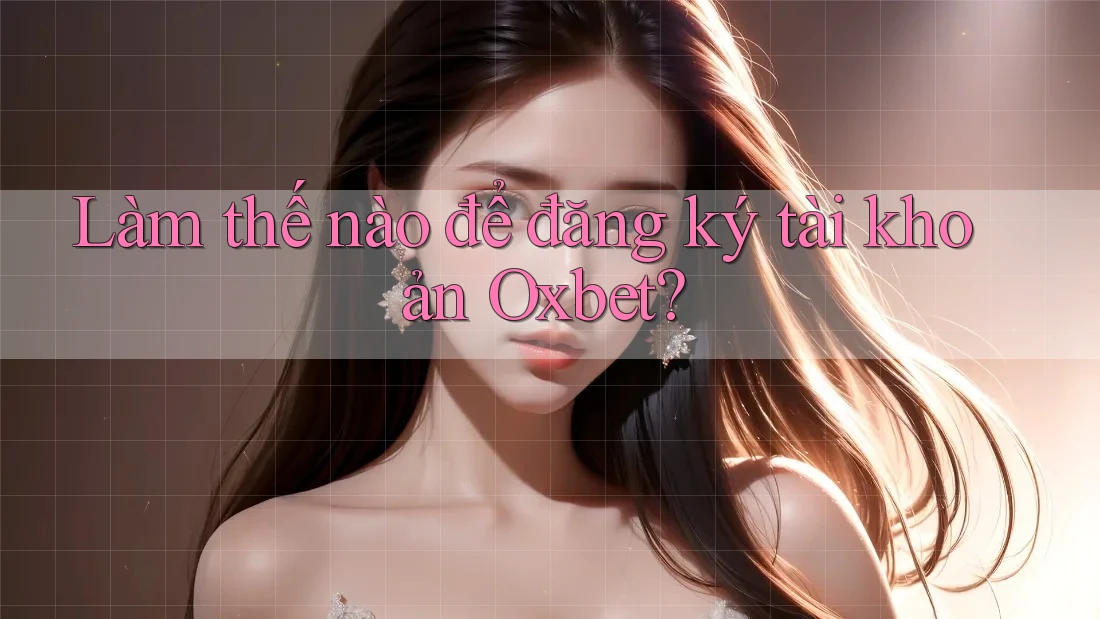 Làm thế nào để đăng ký tài khoản Oxbet? Làm thế nào để đăng ký tài khoản Oxbet?