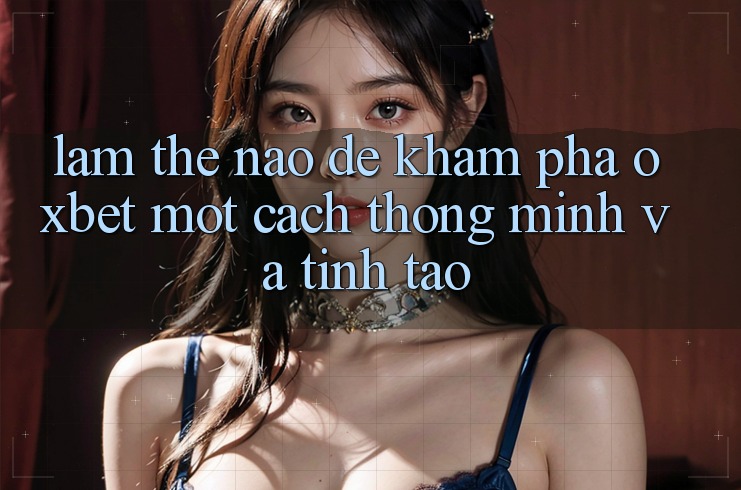Làm Thế Nào Để Khám phá Oxbet Một Cách Thông Minh Và Tỉnh táo? Làm Thế Nào Để Khám phá Oxbet Một Cách Thông Minh Và Tỉnh táo?
