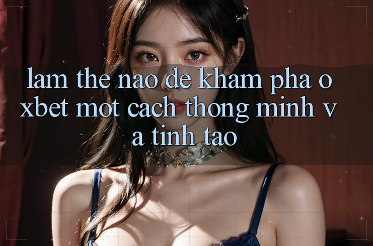 Làm Thế Nào Để Khám phá Oxbet Một Cách Thông Minh Và Tỉnh táo? Làm Thế Nào Để Khám phá Oxbet Một Cách Thông Minh Và Tỉnh táo?