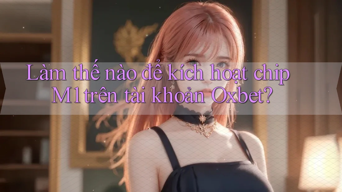 Làm thế nào để kích hoạt chip M1 trên tài khoản Oxbet? Làm thế nào để kích hoạt chip M1 trên tài khoản Oxbet?