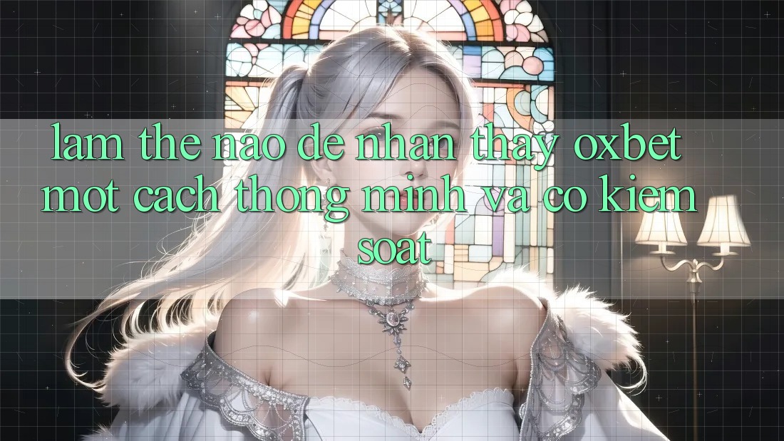 Làm Thế Nào Để Nhận thấy Oxbet Một Cách Thông Minh Và Có kiểm soát? Làm Thế Nào Để Nhận thấy Oxbet Một Cách Thông Minh Và Có kiểm soát?