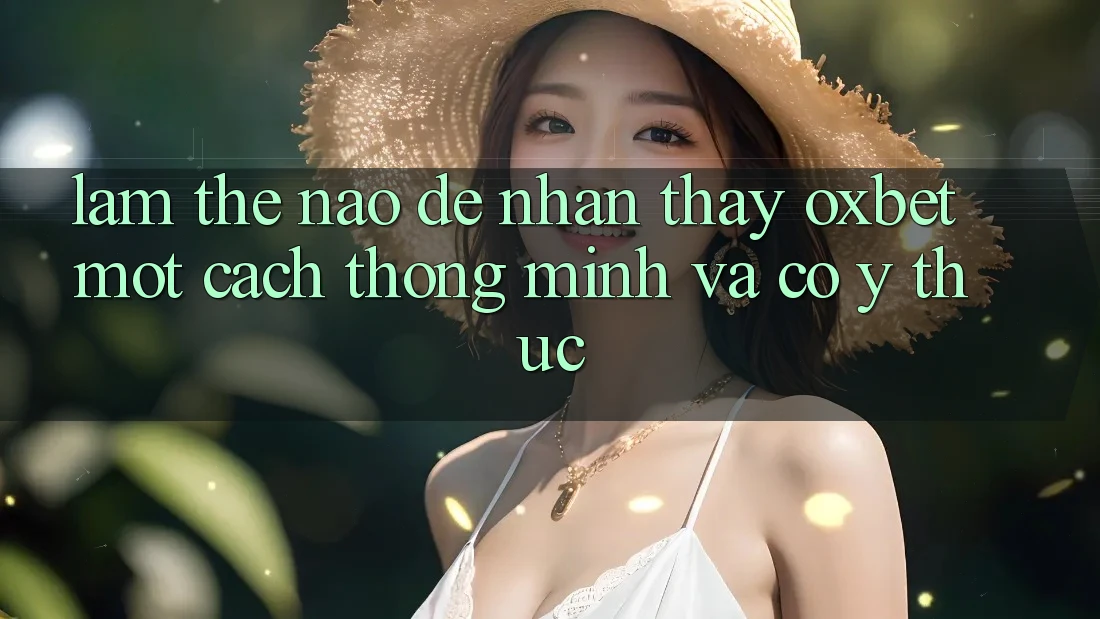 Làm Thế Nào Để Nhận thấy Oxbet Một Cách Thông Minh Và Có ý thức? Làm Thế Nào Để Nhận thấy Oxbet Một Cách Thông Minh Và Có ý thức?