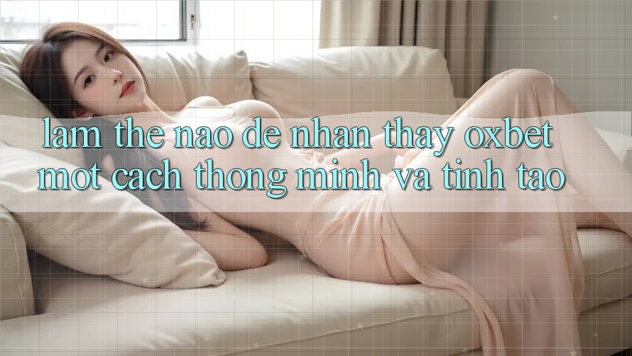 Làm Thế Nào Để Nhận thấy Oxbet Một Cách Thông Minh Và Tỉnh táo?