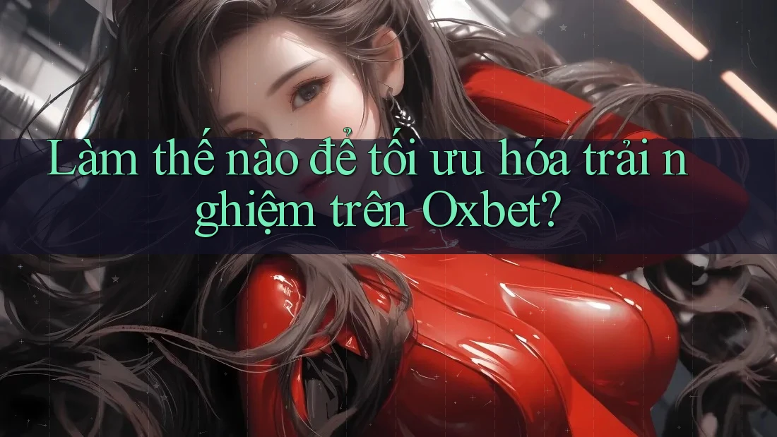 Làm thế nào để tối ưu hóa trải nghiệm trên Oxbet? Làm thế nào để tối ưu hóa trải nghiệm trên Oxbet?