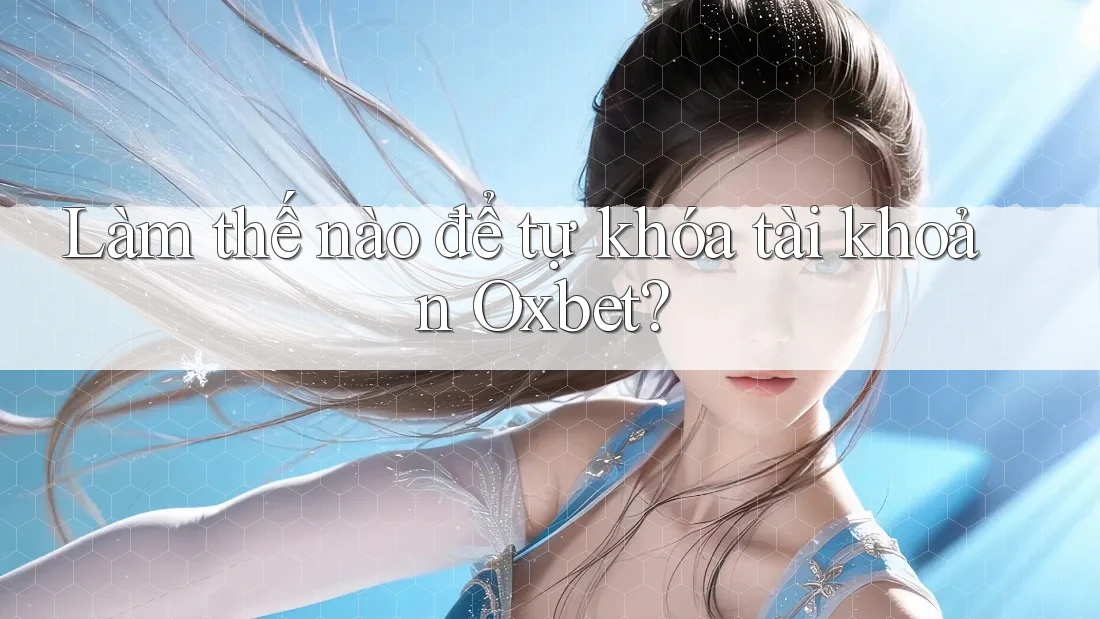Làm thế nào để tự khóa tài khoản Oxbet? Làm thế nào để tự khóa tài khoản Oxbet?