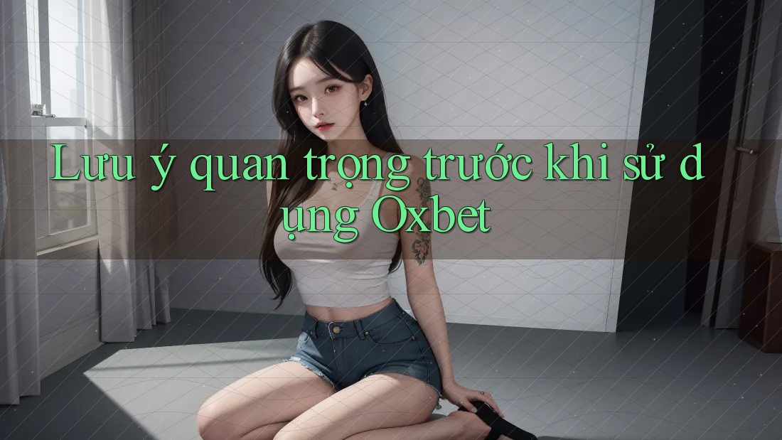 Lưu ý quan trọng trước khi sử dụng Oxbet Lưu ý quan trọng trước khi sử dụng Oxbet