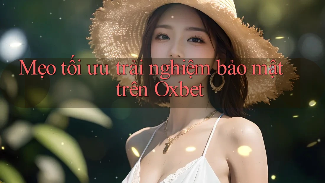 Mẹo tối ưu trải nghiệm bảo mật trên Oxbet