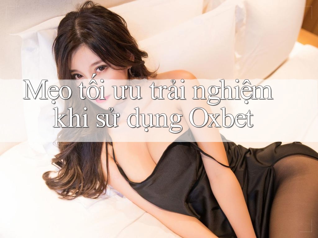 Mẹo tối ưu trải nghiệm khi sử dụng Oxbet Mẹo tối ưu trải nghiệm khi sử dụng Oxbet