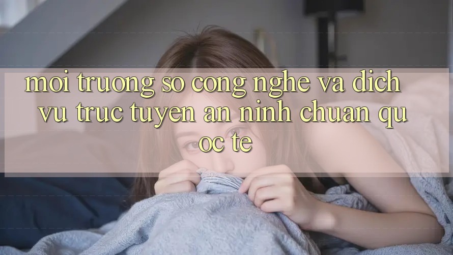 Môi trường số Công Nghệ Và Dịch vụ trực tuyến An ninh Chuẩn Quốc Tế