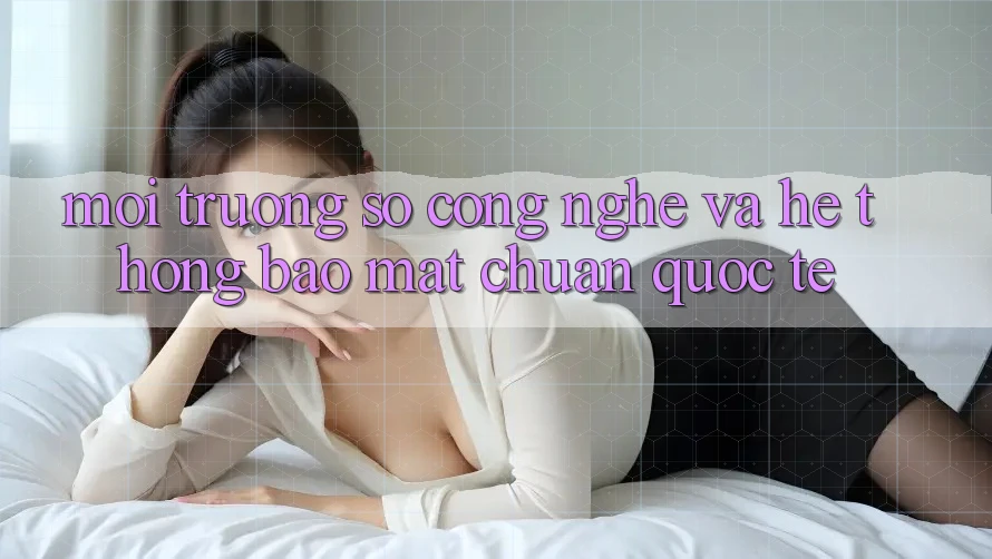 Môi trường số Công Nghệ Và Hệ Thống Bảo Mật Chuẩn Quốc Tế