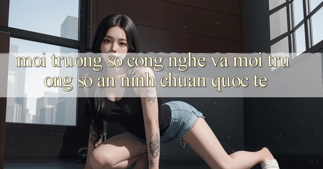 Môi trường số Công Nghệ Và Môi trường số An ninh Chuẩn Quốc Tế Môi trường số Công Nghệ Và Môi trường số An ninh Chuẩn Quốc Tế