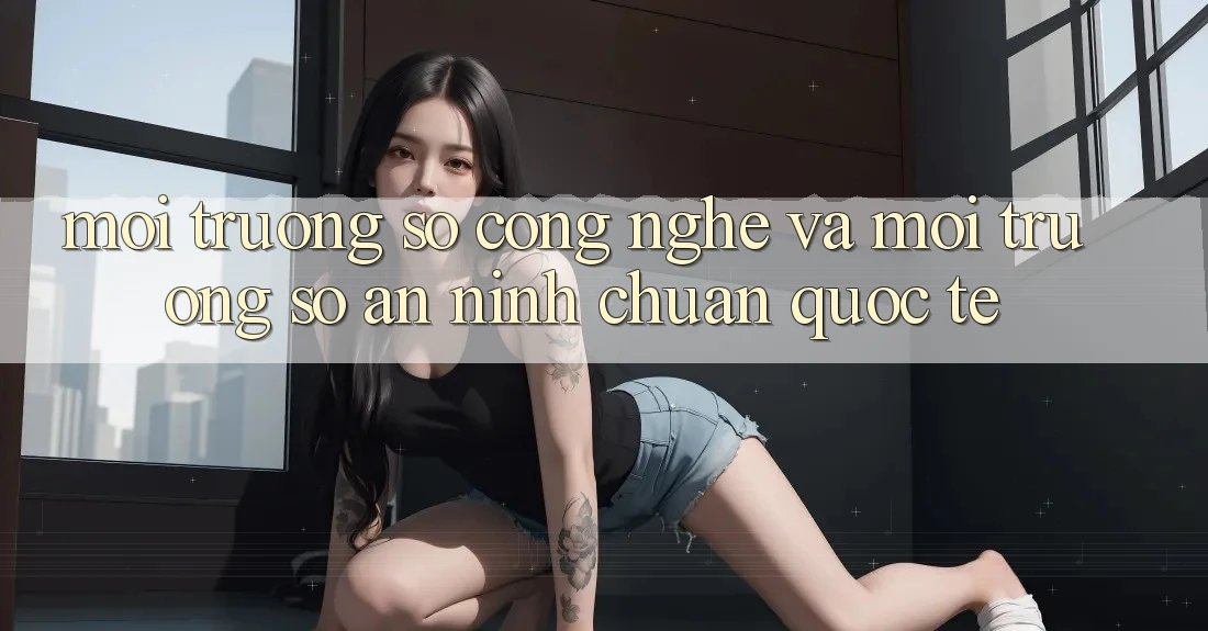 Môi trường số Công Nghệ Và Môi trường số An ninh Chuẩn Quốc Tế