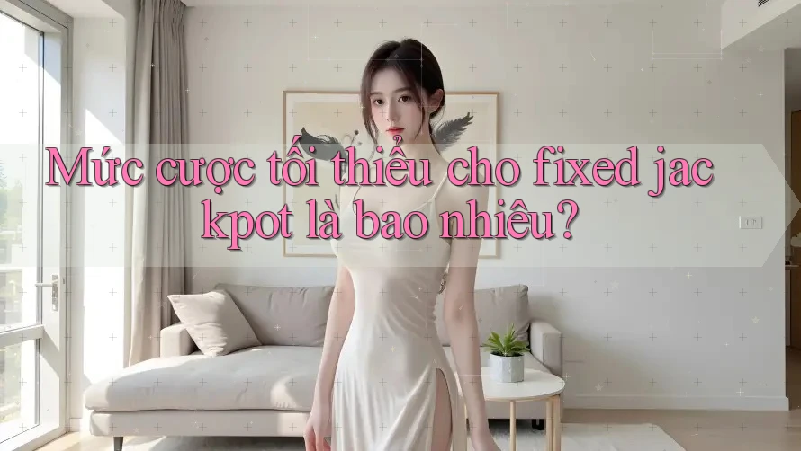 Mức cược tối thiểu cho fixed jackpot là bao nhiêu?
