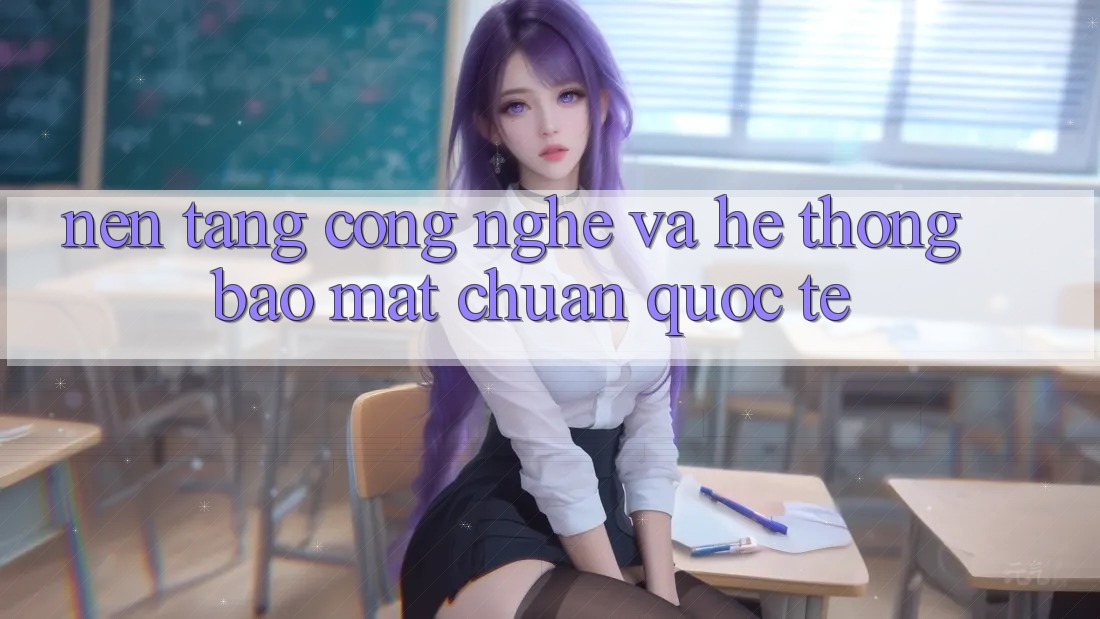Nền Tảng Công Nghệ Và Hệ Thống Bảo Mật Chuẩn Quốc Tế Nền Tảng Công Nghệ Và Hệ Thống Bảo Mật Chuẩn Quốc Tế