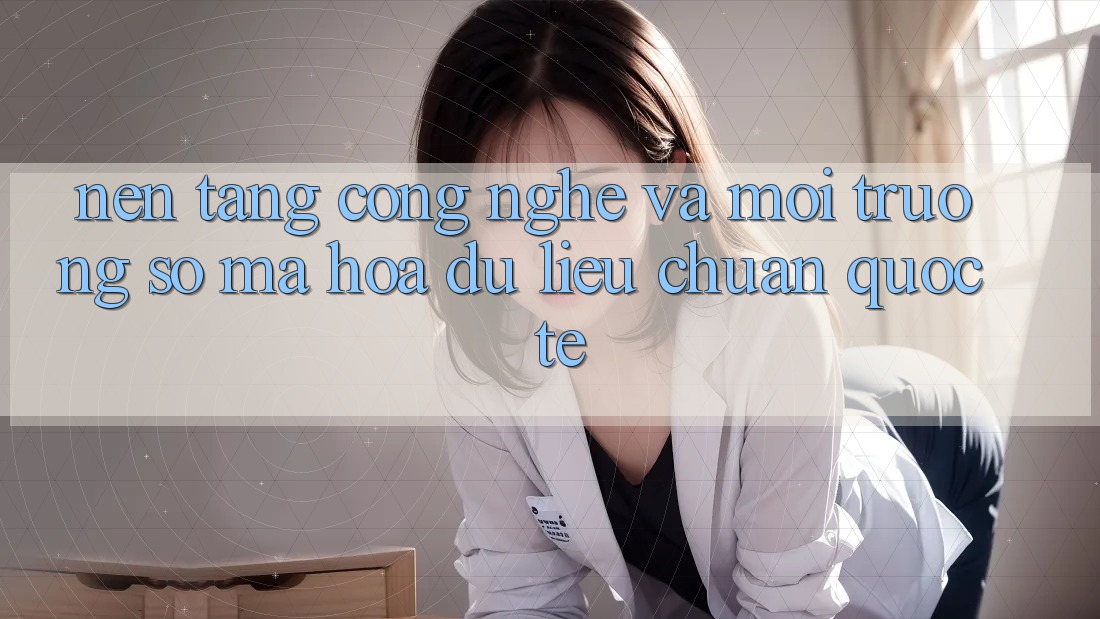 Nền Tảng Công Nghệ Và Môi trường số Mã hóa dữ liệu Chuẩn Quốc Tế Nền Tảng Công Nghệ Và Môi trường số Mã hóa dữ liệu Chuẩn Quốc Tế