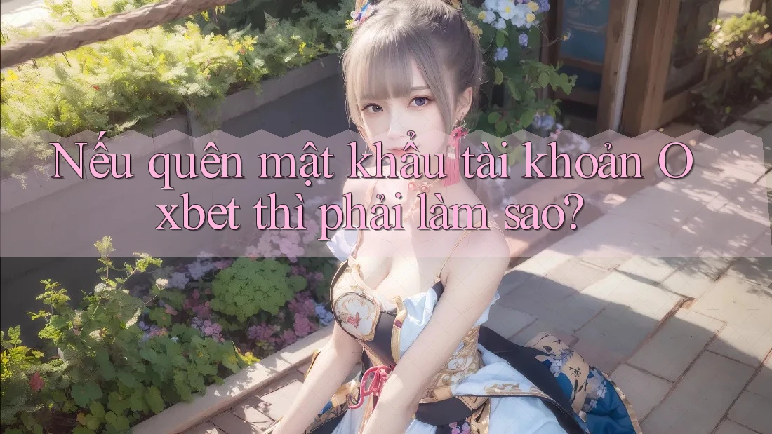 Nếu quên mật khẩu tài khoản Oxbet thì phải làm sao? Nếu quên mật khẩu tài khoản Oxbet thì phải làm sao?