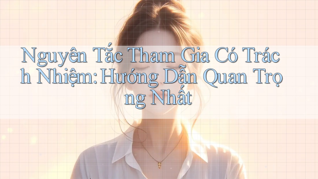Nguyên Tắc Tham Gia Có Trách Nhiệm: Hướng Dẫn Quan Trọng Nhất Nguyên Tắc Tham Gia Có Trách Nhiệm: Hướng Dẫn Quan Trọng Nhất