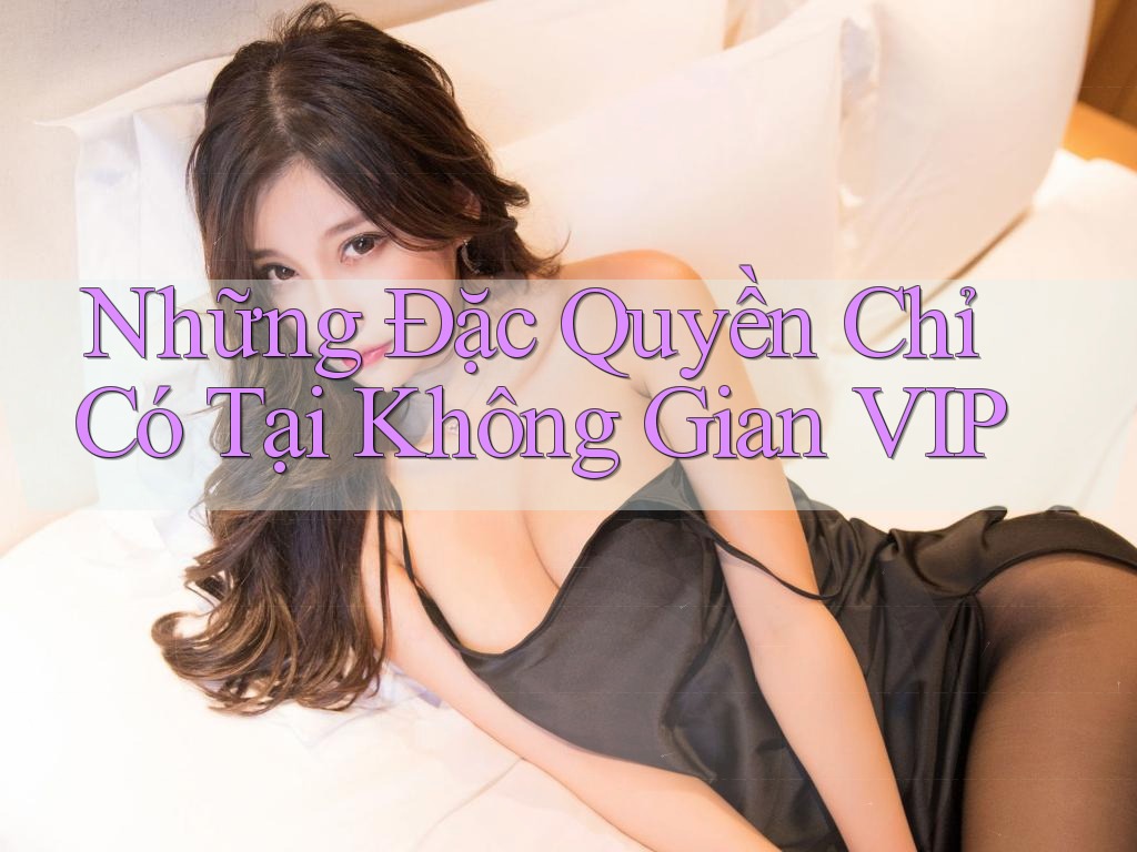 Những Đặc Quyền Chỉ Có Tại Không Gian VIP Những Đặc Quyền Chỉ Có Tại Không Gian VIP