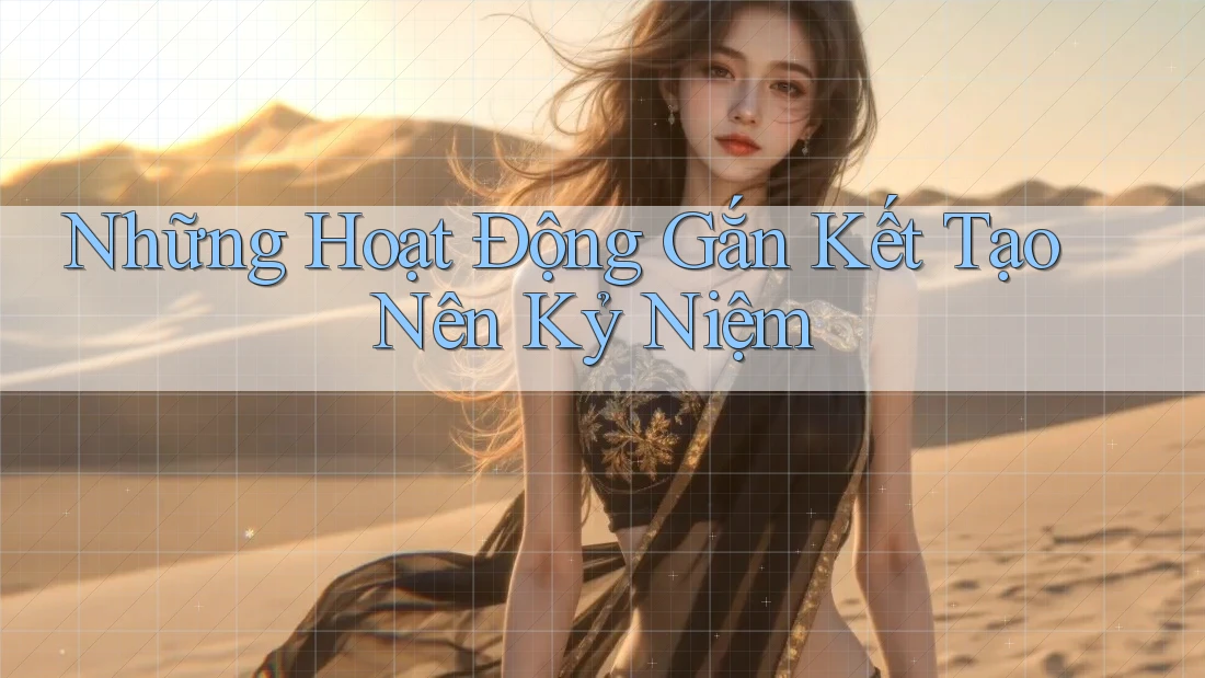 Những Hoạt Động Gắn Kết Tạo Nên Kỷ Niệm Những Hoạt Động Gắn Kết Tạo Nên Kỷ Niệm