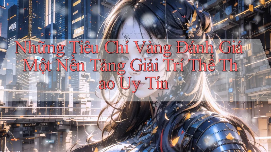 Những Tiêu Chí Vàng Đánh Giá Một Nền Tảng Giải Trí Thể Thao Uy Tín Những Tiêu Chí Vàng Đánh Giá Một Nền Tảng Giải Trí Thể Thao Uy Tín